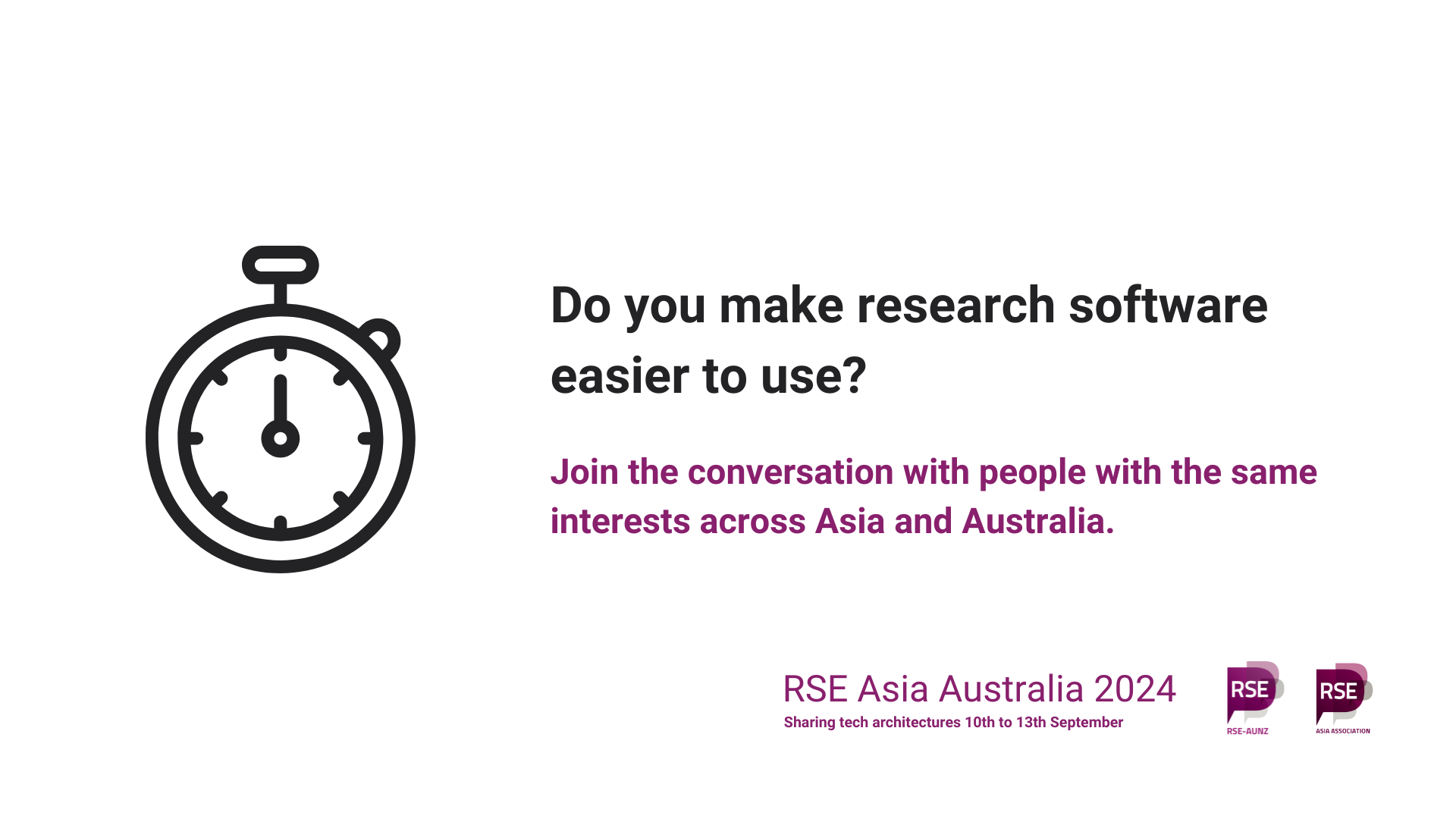 Stopwatch. Do you make research software easier to use? Join the conversation with people with the same interests across Asia and Australia. RSE Asia Australia 2024. Sharing tech architectures. 10th to 13th September. Logos of RSE AUNZ and RSE Asia.