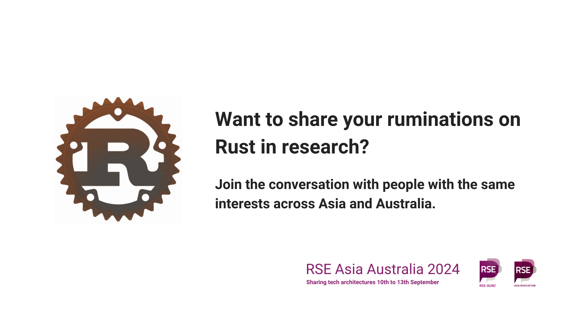 Rust logo. Want to share your ruminations on Rust in research? Join the conversation with people with the same interests across Asia and Australia. RSE Asia Australia 2024. Sharing tech architectures. 10th to 13th September. Logos of RSE AUNZ and RSE Asia.