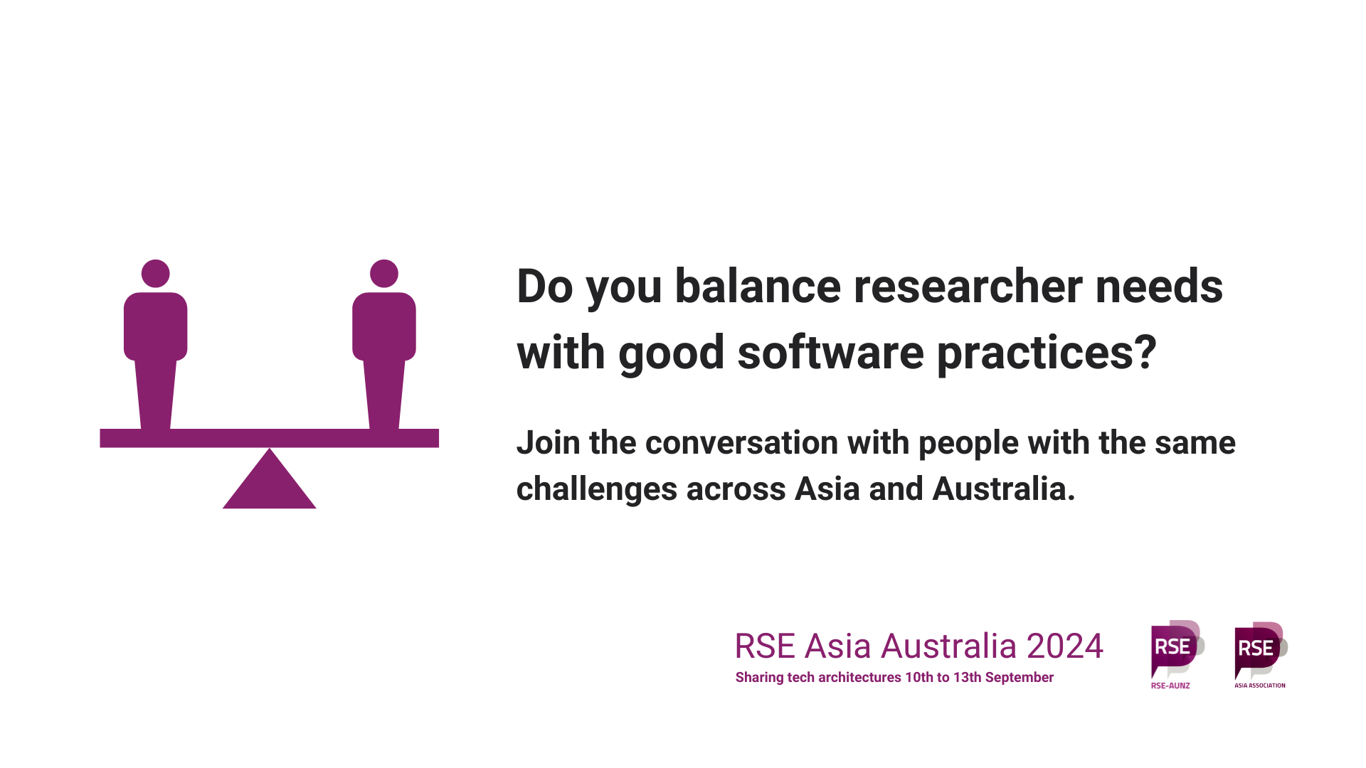 Two people on a balance bar. Do you balance researcher needs with good software practices? Join the conversation with people with the same challenges across Asia and Australia. RSE Asia Australia 2024. Sharing tech architectures. 10th to 13th September. Logos of RSE AUNZ and RSE Asia.